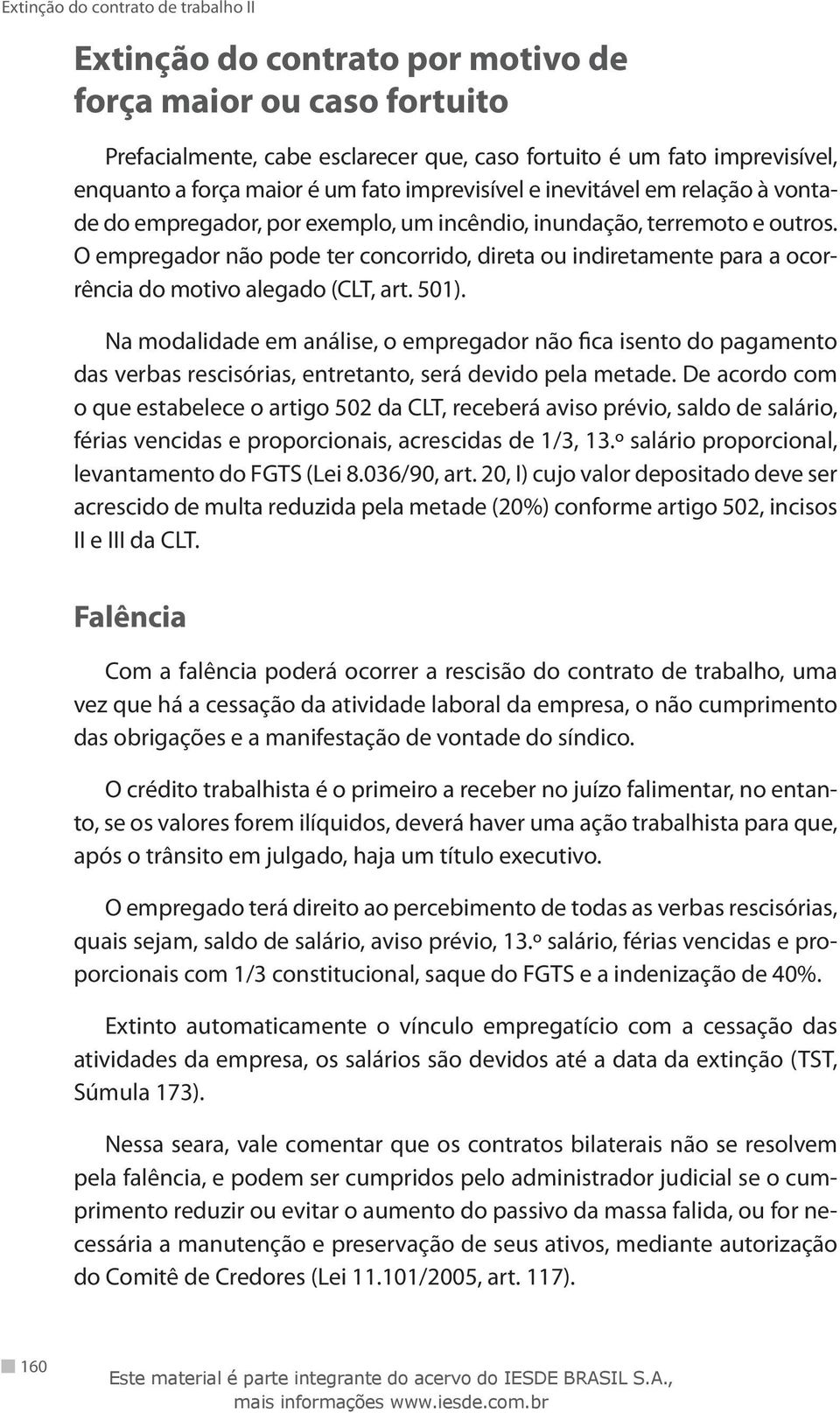 O empregador não pode ter concorrido, direta ou indiretamente para a ocorrência do motivo alegado (CLT, art. 501).