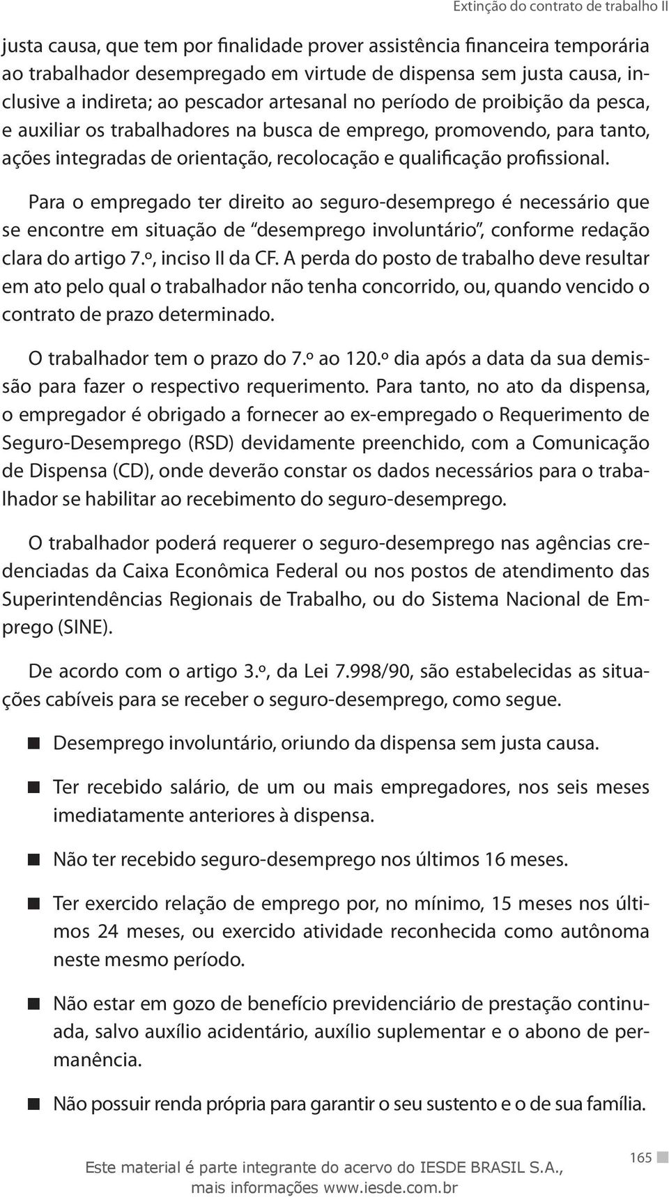 Para o empregado ter direito ao seguro-desemprego é necessário que se encontre em situação de desemprego involuntário, conforme redação clara do artigo 7.º, inciso II da CF.