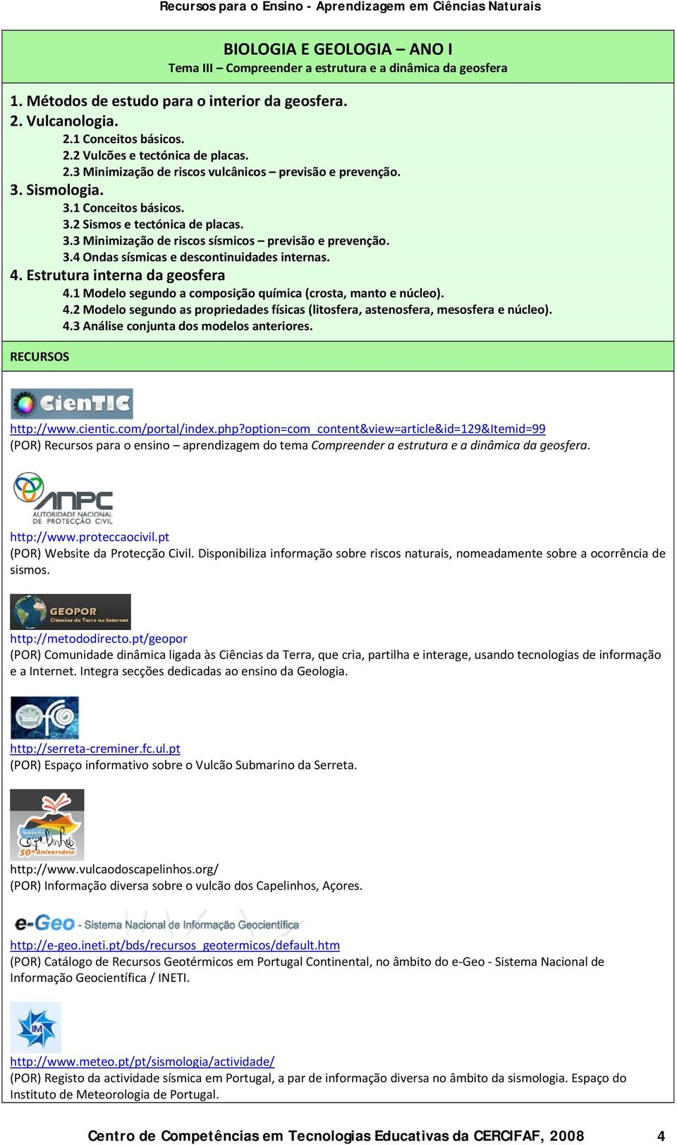 Estrutura interna da geosfera 4.1 Modelo segundo a composição química (crosta, manto e núcleo). 4.2 Modelo segundo as propriedades físicas (litosfera, astenosfera, mesosfera e núcleo). 4.3 Análise conjunta dos modelos anteriores.