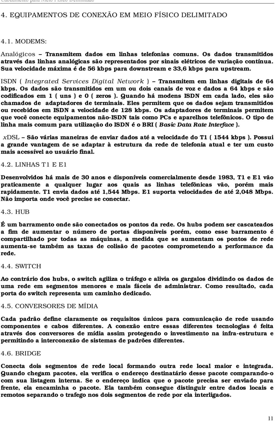 ISDN ( Integrated Services Digital Network ) Transmitem em linhas digitais de 64 kbps.