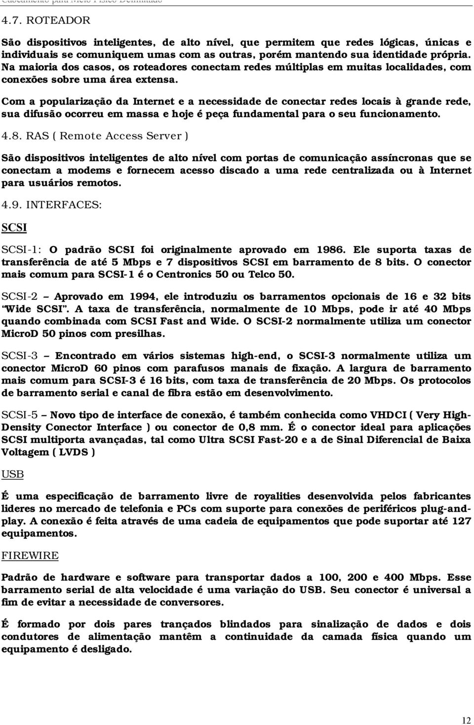 Com a popularização da Internet e a necessidade de conectar redes locais à grande rede, sua difusão ocorreu em massa e hoje é peça fundamental para o seu funcionamento. 4.8.