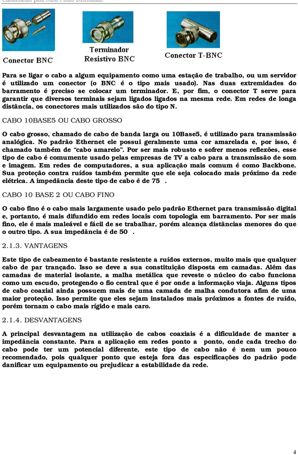 Em redes de longa distância, os conectores mais utilizados são do tipo N. CABO 10BASE5 OU CABO GROSSO O cabo grosso, chamado de cabo de banda larga ou 10Base5, é utilizado para transmissão analógica.