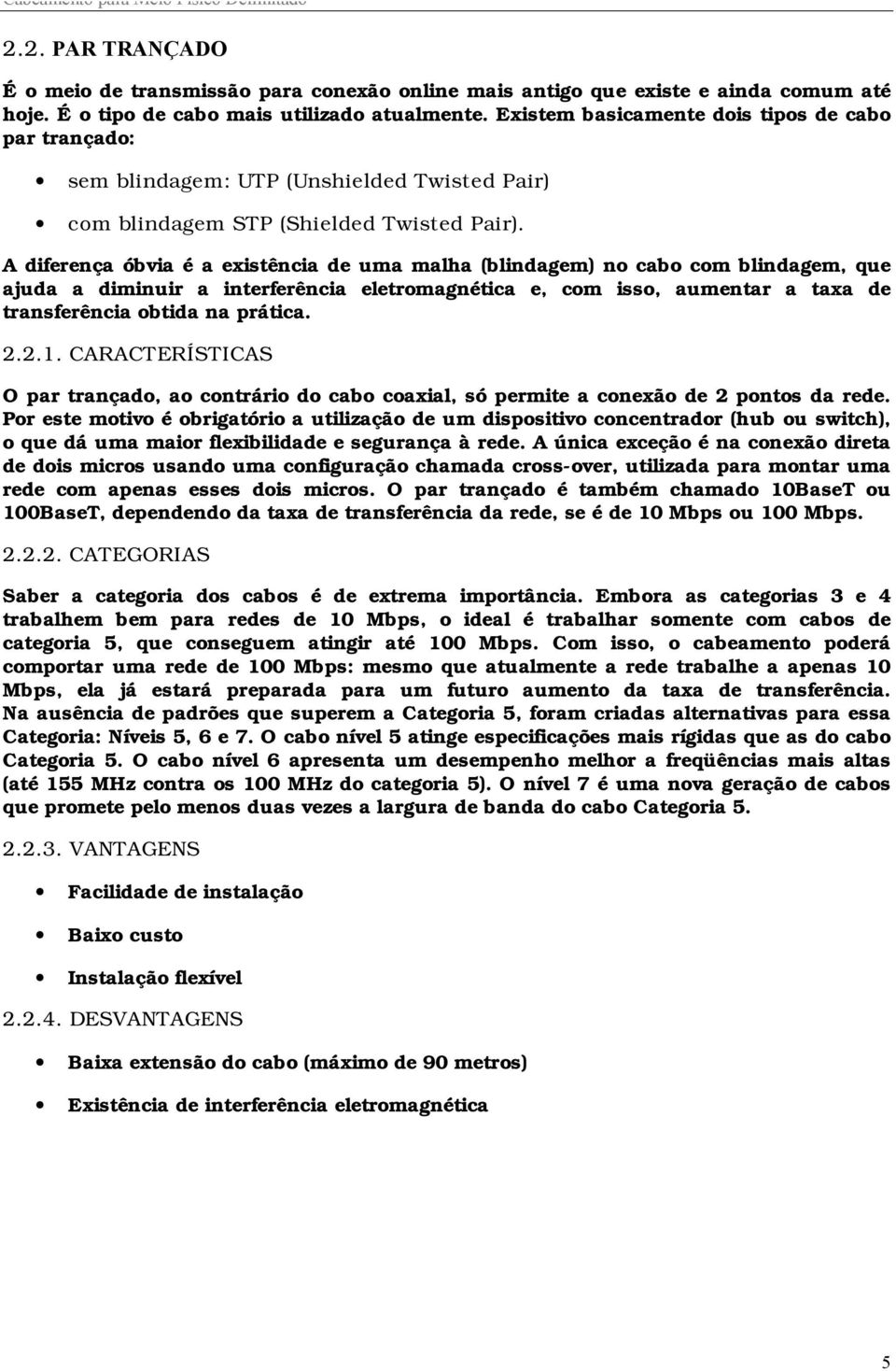 A diferença óbvia é a existência de uma malha (blindagem) no cabo com blindagem, que ajuda a diminuir a interferência eletromagnética e, com isso, aumentar a taxa de transferência obtida na prática.