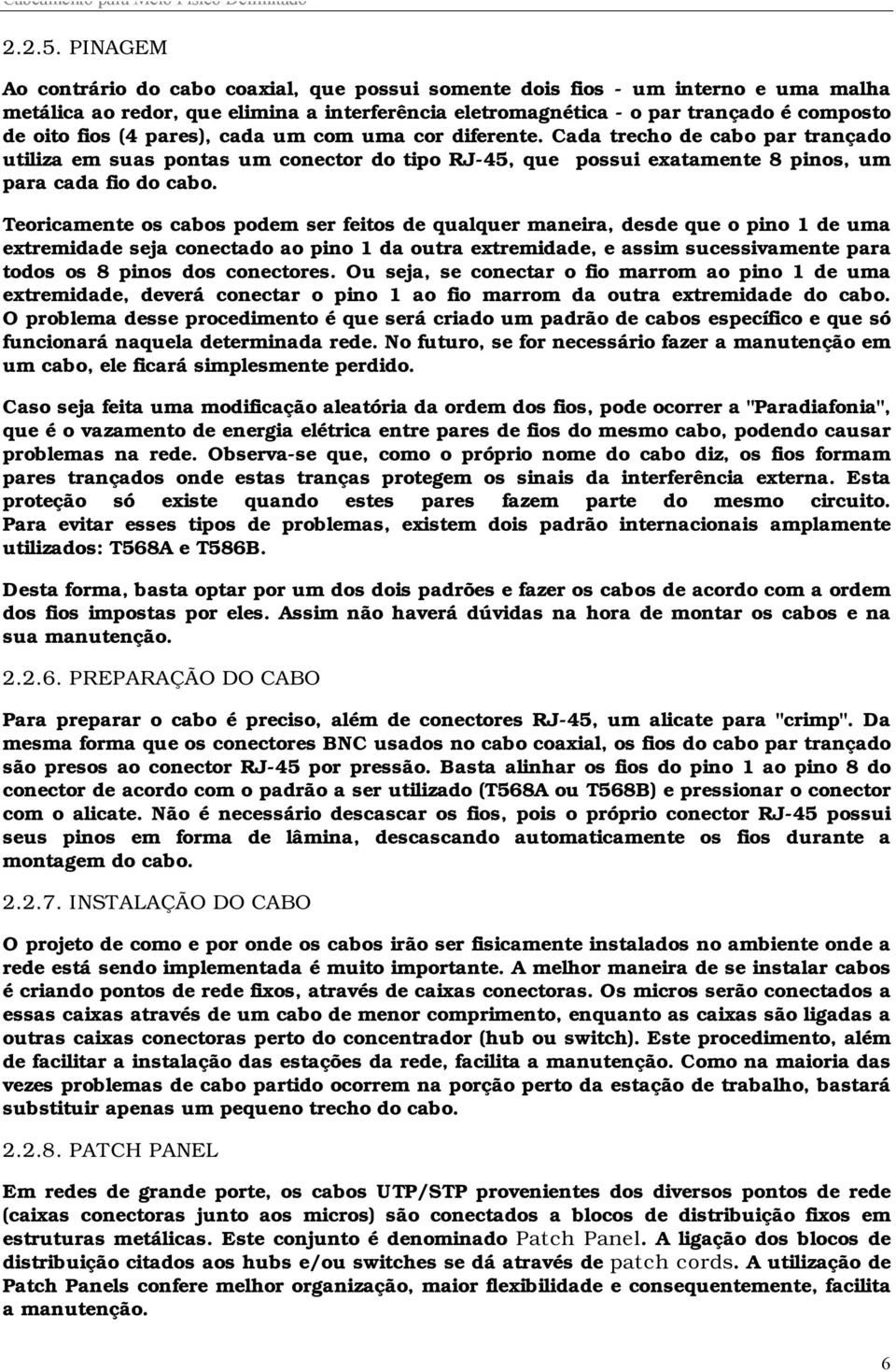 pares), cada um com uma cor diferente. Cada trecho de cabo par trançado utiliza em suas pontas um conector do tipo RJ-45, que possui exatamente 8 pinos, um para cada fio do cabo.