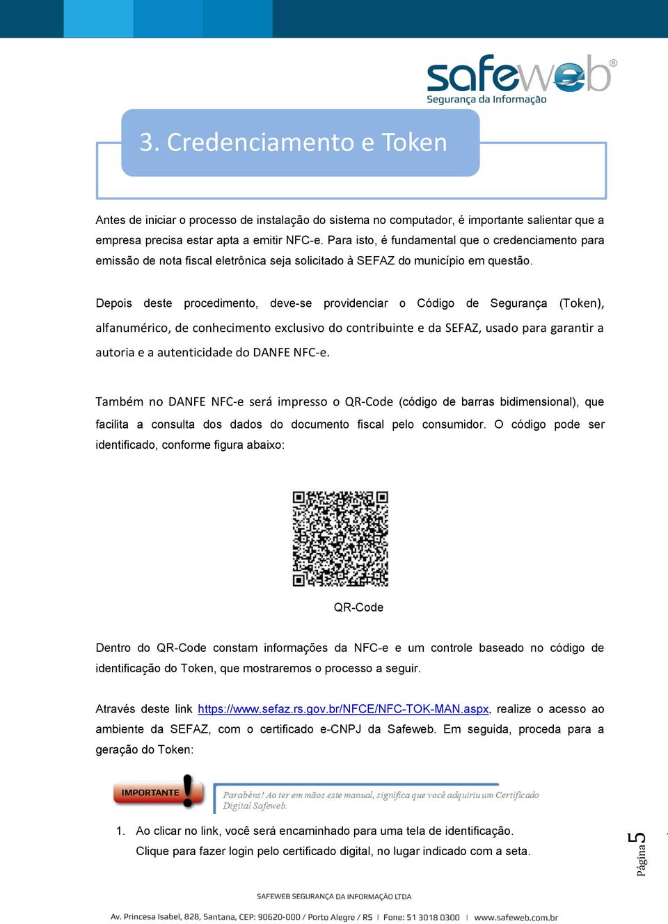 Depois deste procedimento, deve-se providenciar o Código de Segurança (Token), alfanumérico, de conhecimento exclusivo do contribuinte e da SEFAZ, usado para garantir a autoria e a autenticidade do