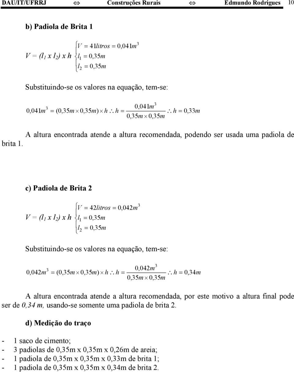 c) Padiola de Brita 2 = (l 1 x l 2 ) x h = 42litros = 0,042m l1 = 0,5m l2 = 0,5m Substituindo-se os valores na equação, tem-se: 0,042m 0,042m = (0,5m 0,5m) h h = h = 0, 4m 0,5m 0,5m A altura