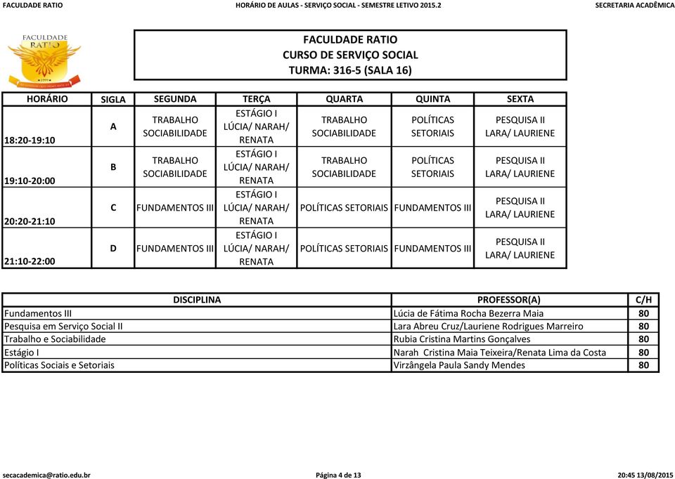 LAURIENE PESQUISA II LARA/ LAURIENE Fundamentos III Pesquisa em Serviço Social II Trabalho e Sociabilidade Estágio I Políticas Sociais e Setoriais Lúcia de Fátima Rocha Bezerra Maia Lara