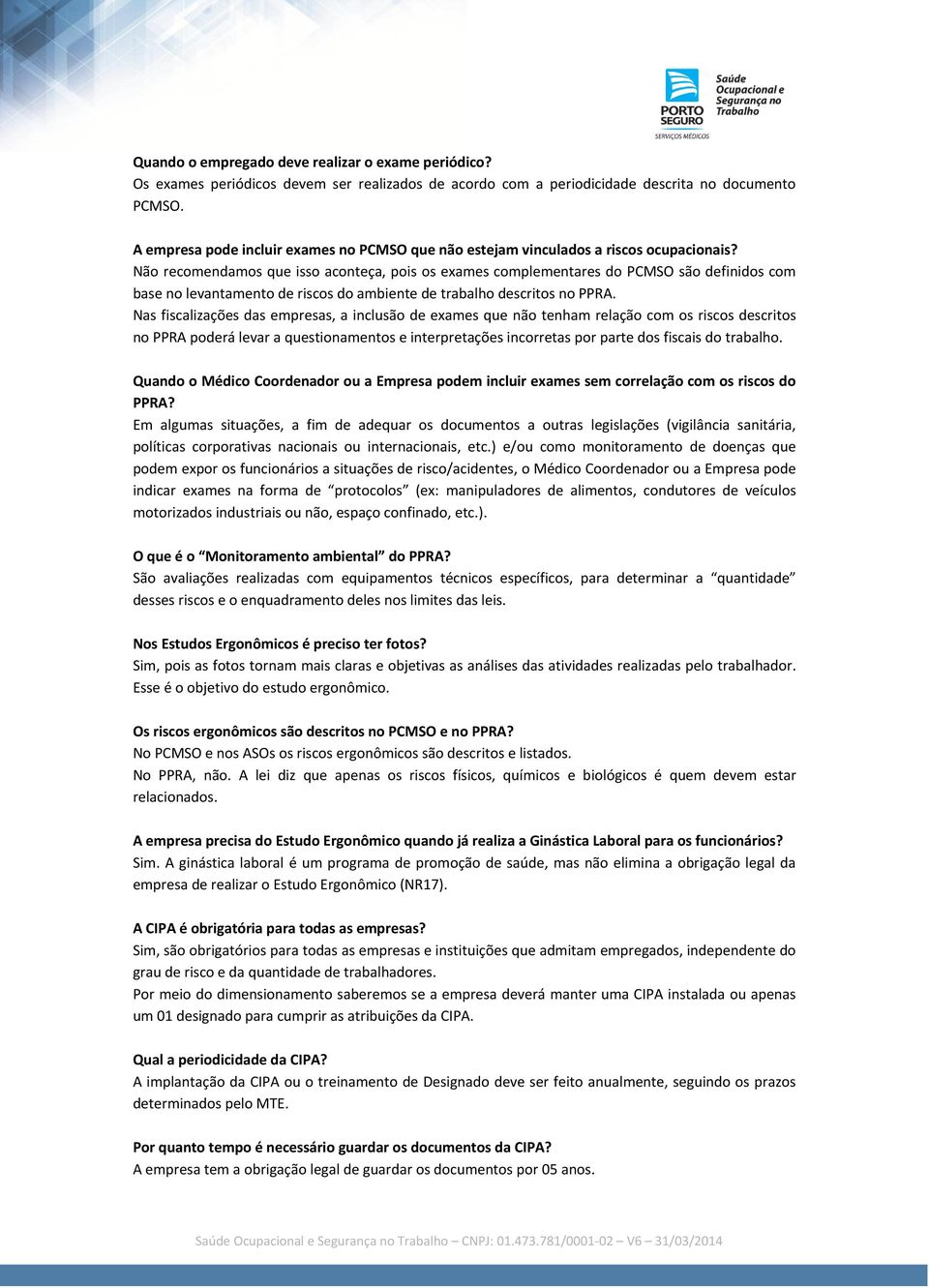 Não recomendamos que isso aconteça, pois os exames complementares do PCMSO são definidos com base no levantamento de riscos do ambiente de trabalho descritos no PPRA.