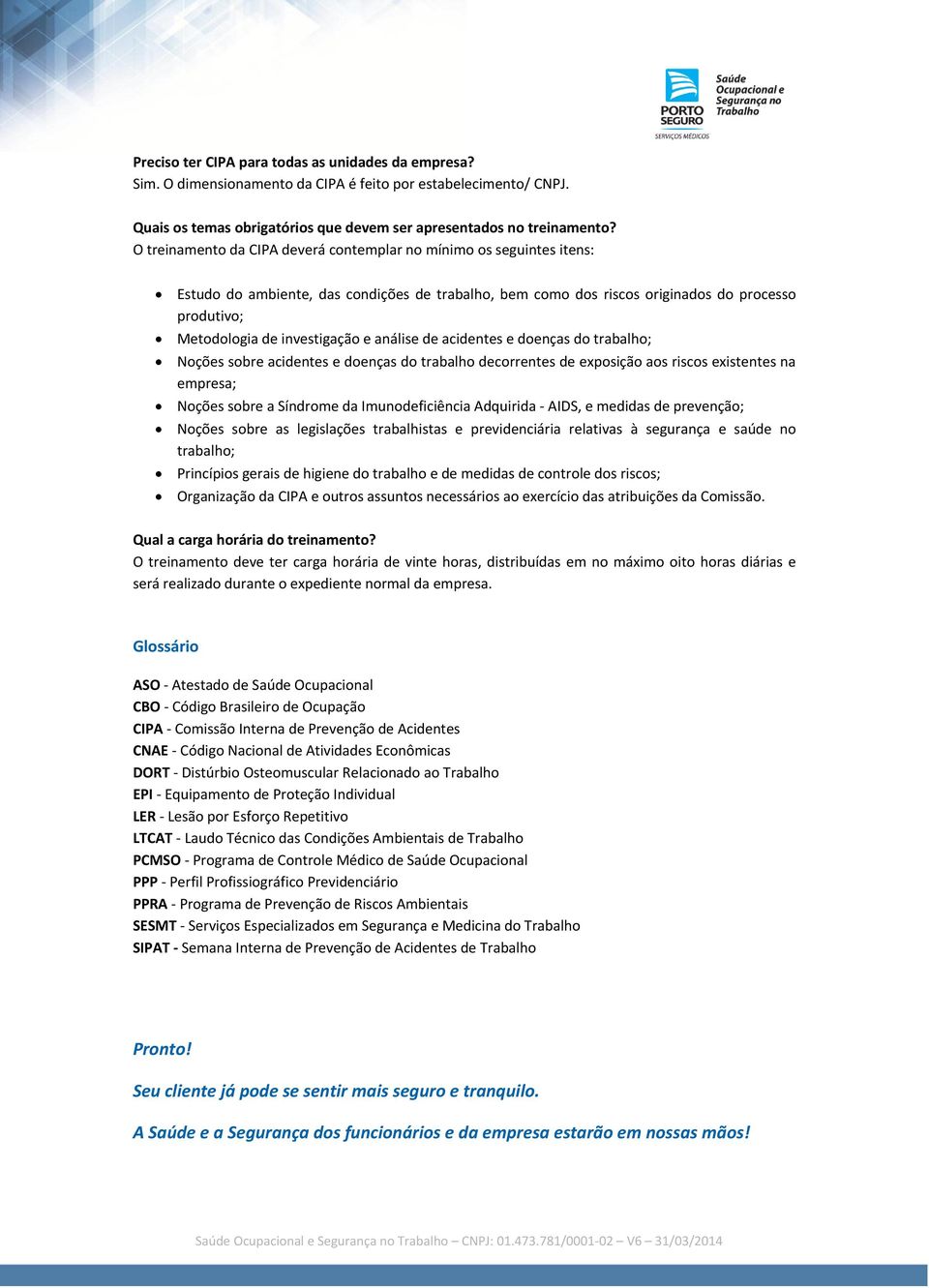 e análise de acidentes e doenças do trabalho; Noções sobre acidentes e doenças do trabalho decorrentes de exposição aos riscos existentes na empresa; Noções sobre a Síndrome da Imunodeficiência