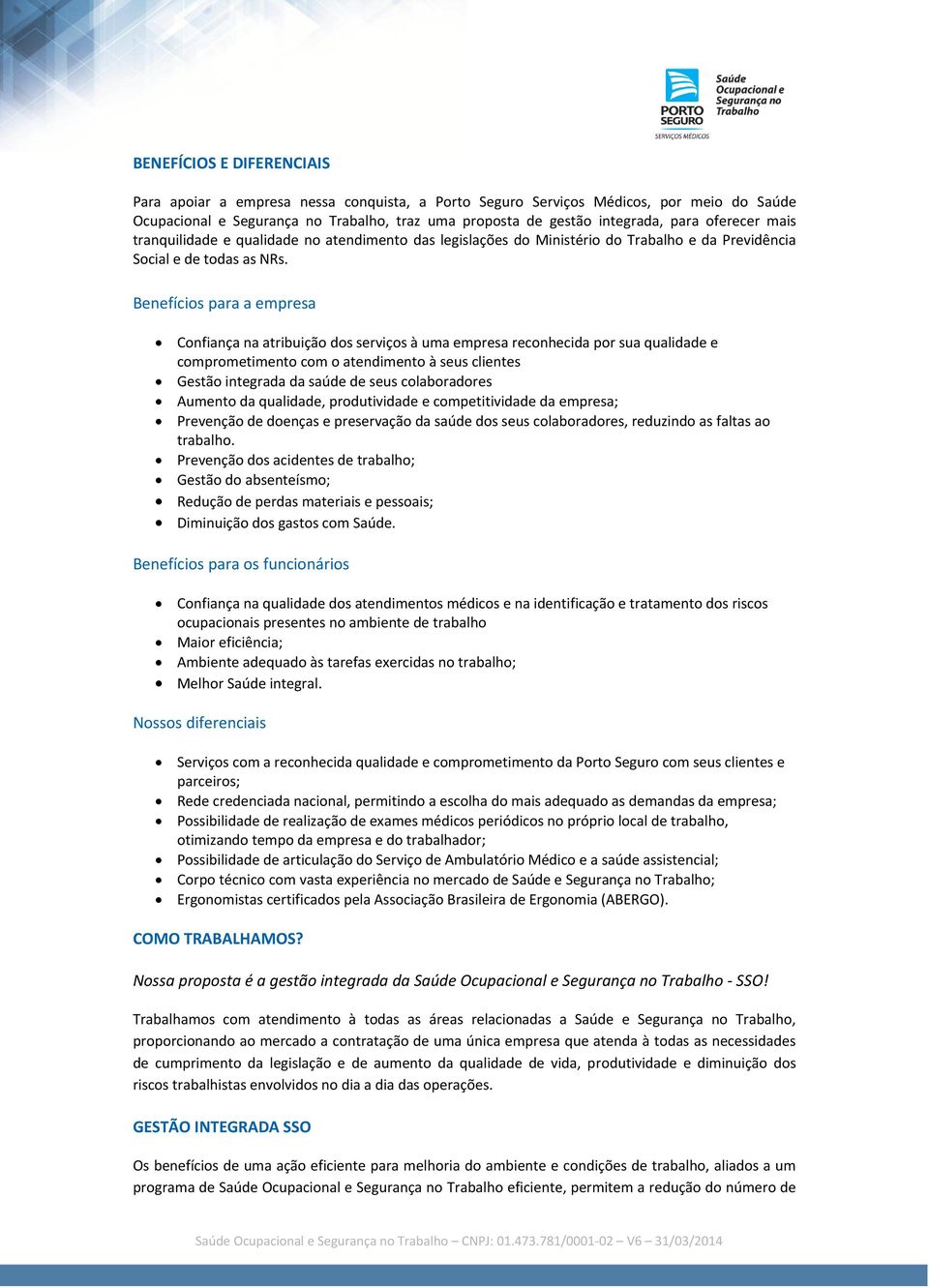 Benefícios para a empresa Confiança na atribuição dos serviços à uma empresa reconhecida por sua qualidade e comprometimento com o atendimento à seus clientes Gestão integrada da saúde de seus