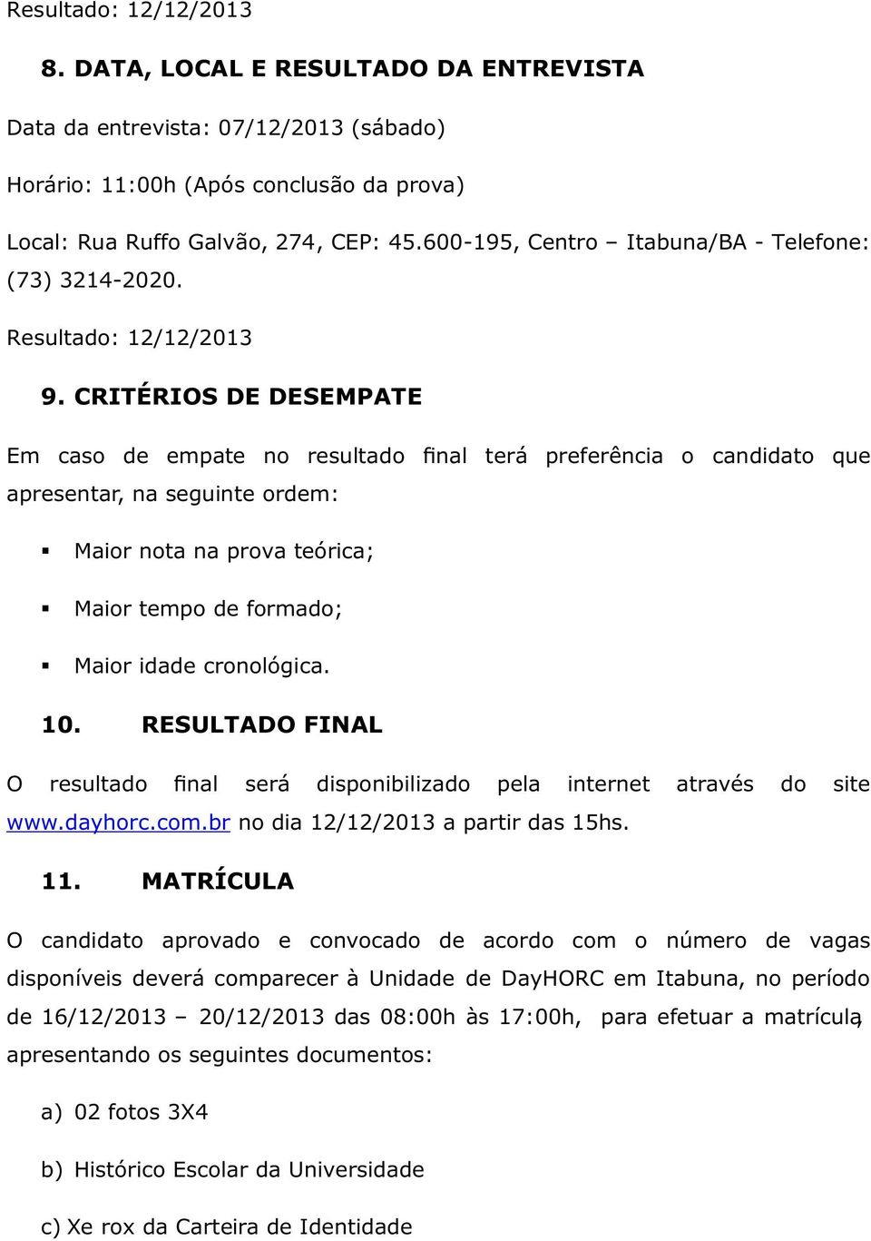 CRITÉRIOS DE DESEMPATE Em caso de empate no resultado final terá preferência o candidato que apresentar, na seguinte ordem: Maior nota na prova teórica; Maior tempo de formado; Maior idade