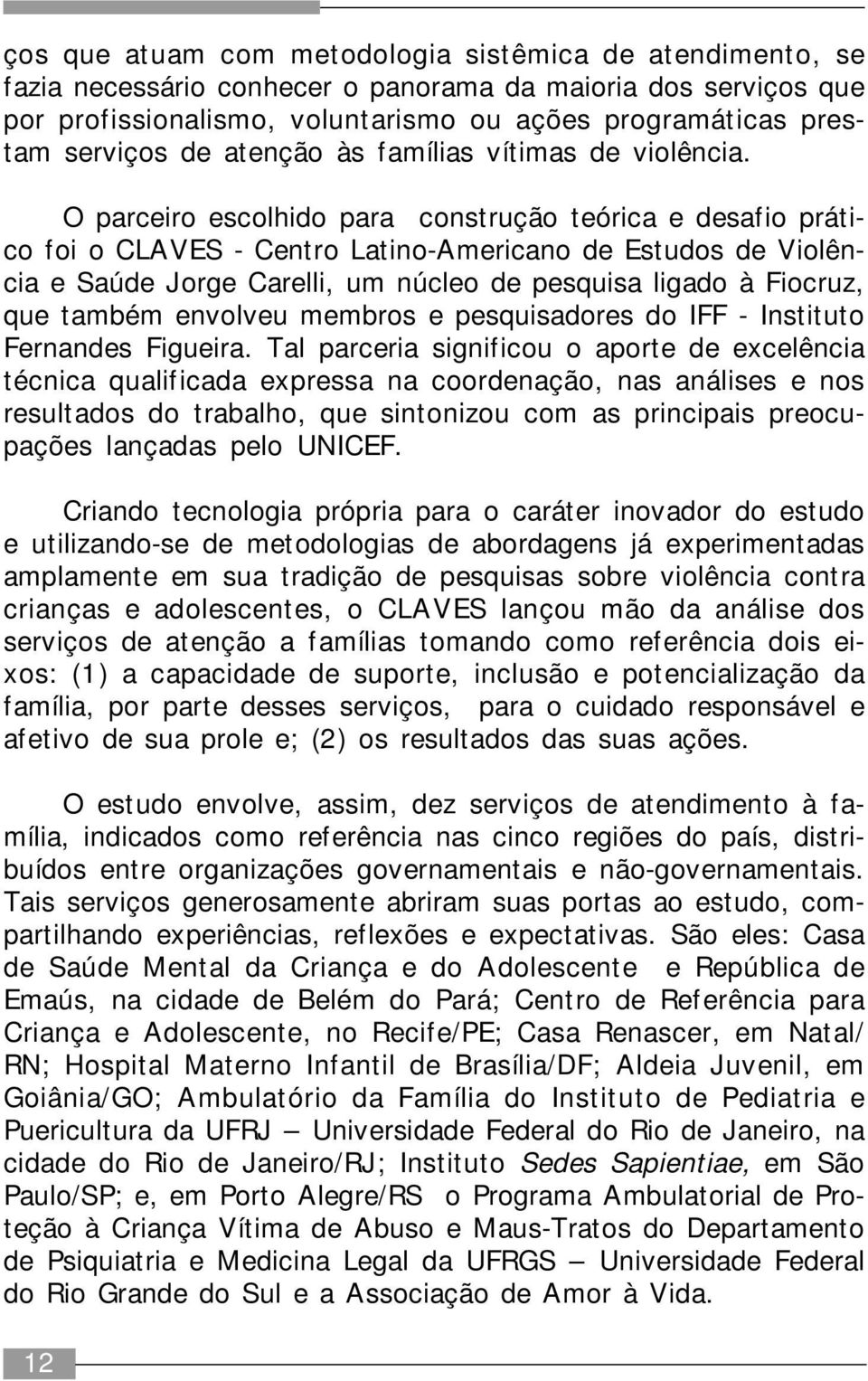 O parceiro escolhido para construção teórica e desafio prático foi o CLAVES - Centro Latino-Americano de Estudos de Violência e Saúde Jorge Carelli, um núcleo de pesquisa ligado à Fiocruz, que também