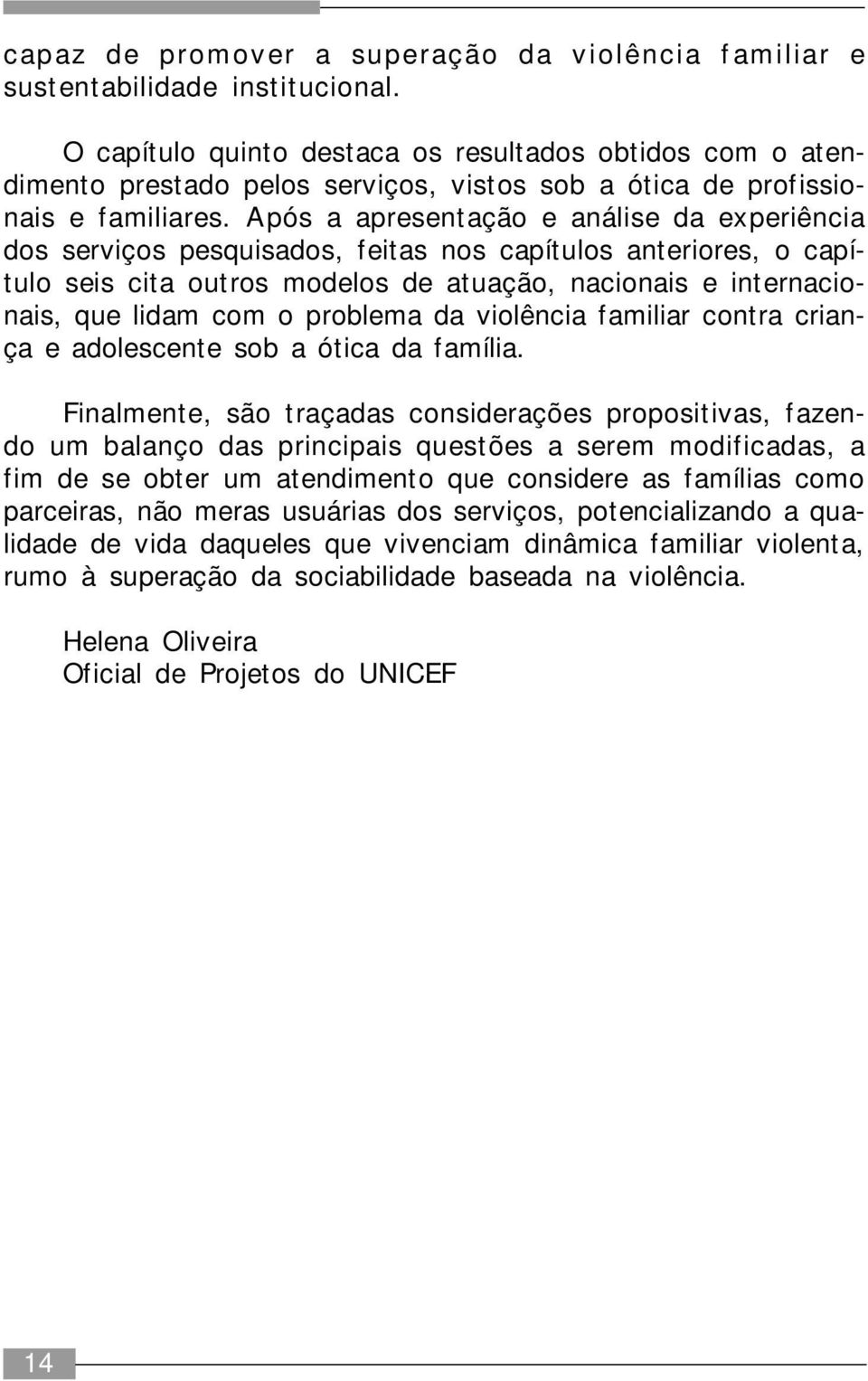 Após a apresentação e análise da experiência dos serviços pesquisados, feitas nos capítulos anteriores, o capítulo seis cita outros modelos de atuação, nacionais e internacionais, que lidam com o