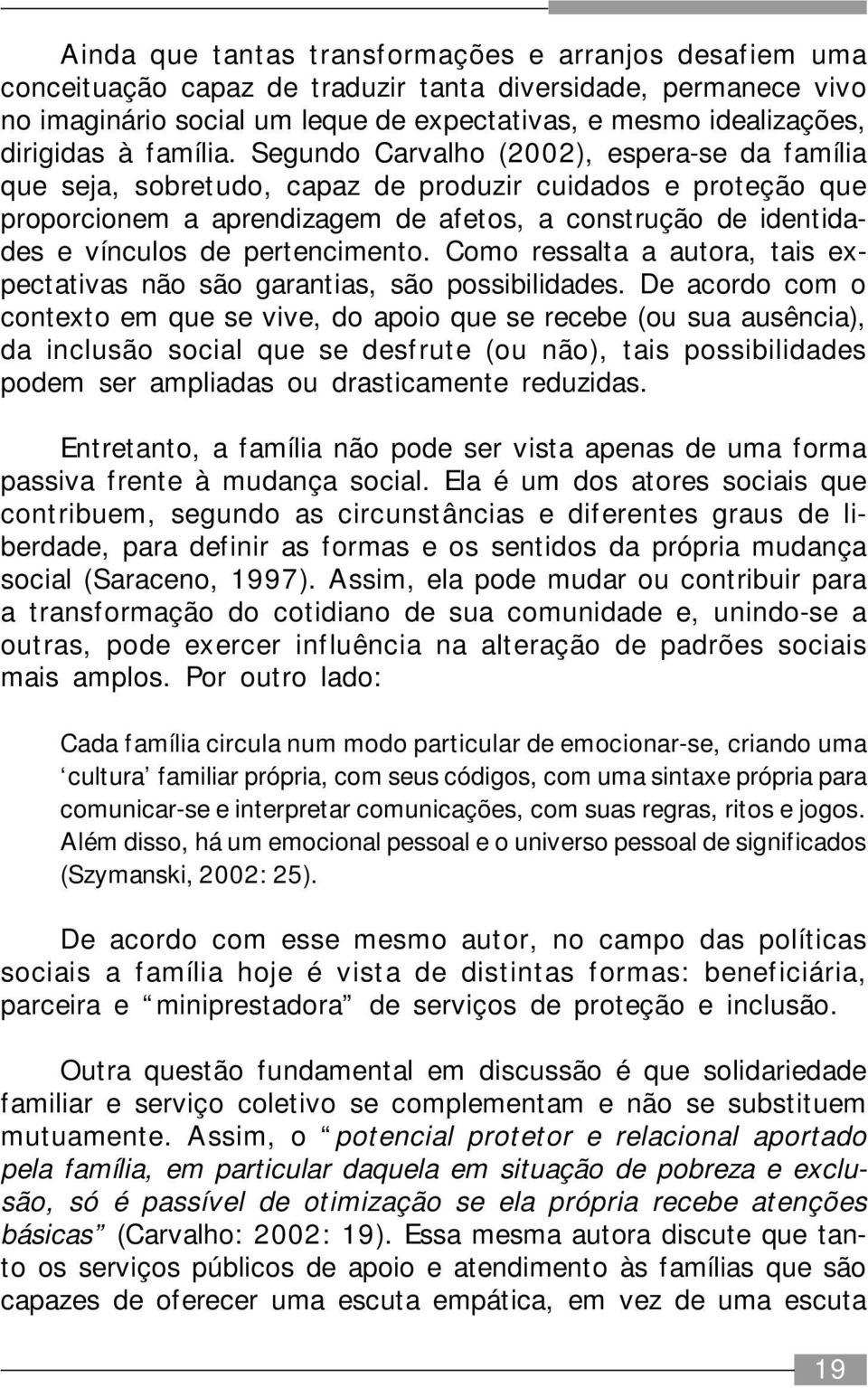 Segundo Carvalho (2002), espera-se da família que seja, sobretudo, capaz de produzir cuidados e proteção que proporcionem a aprendizagem de afetos, a construção de identidades e vínculos de