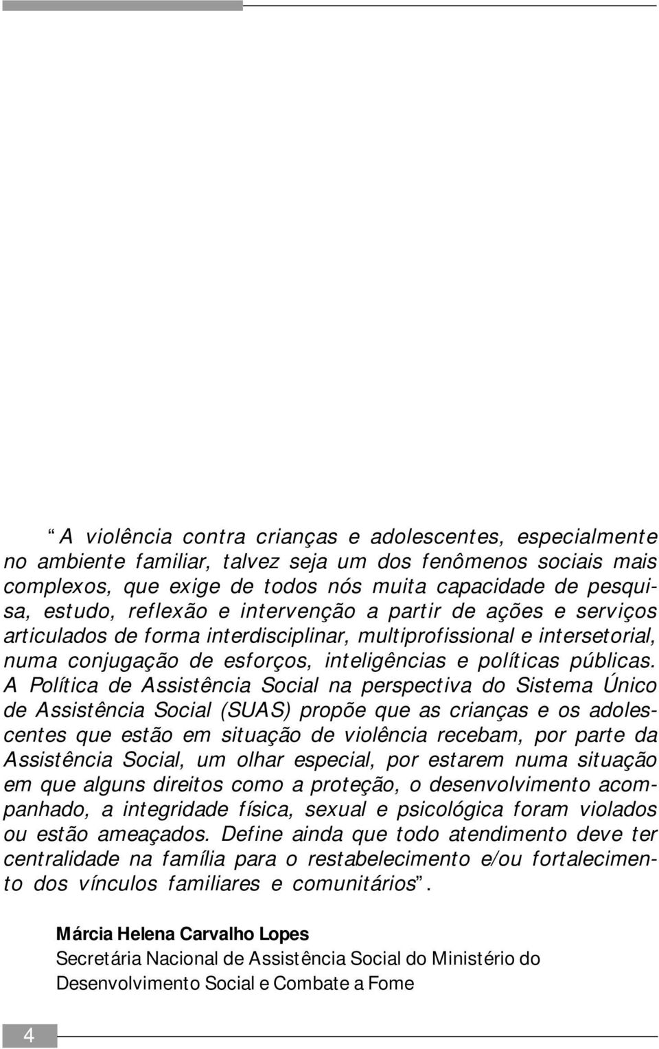 A Política de Assistência Social na perspectiva do Sistema Único de Assistência Social (SUAS) propõe que as crianças e os adolescentes que estão em situação de violência recebam, por parte da