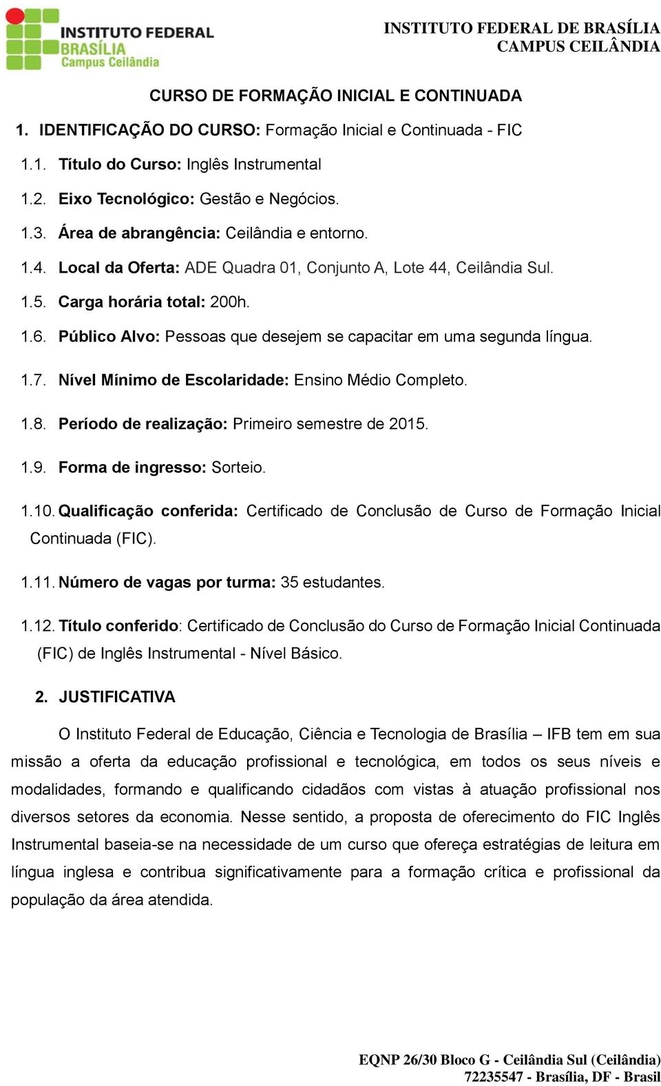 Público Alvo: Pessoas que desejem se capacitar em uma segunda língua. 1.7. Nível Mínimo de Escolaridade: Ensino Médio Completo. 1.8. Período de realização: Primeiro semestre de 2015. 1.9.