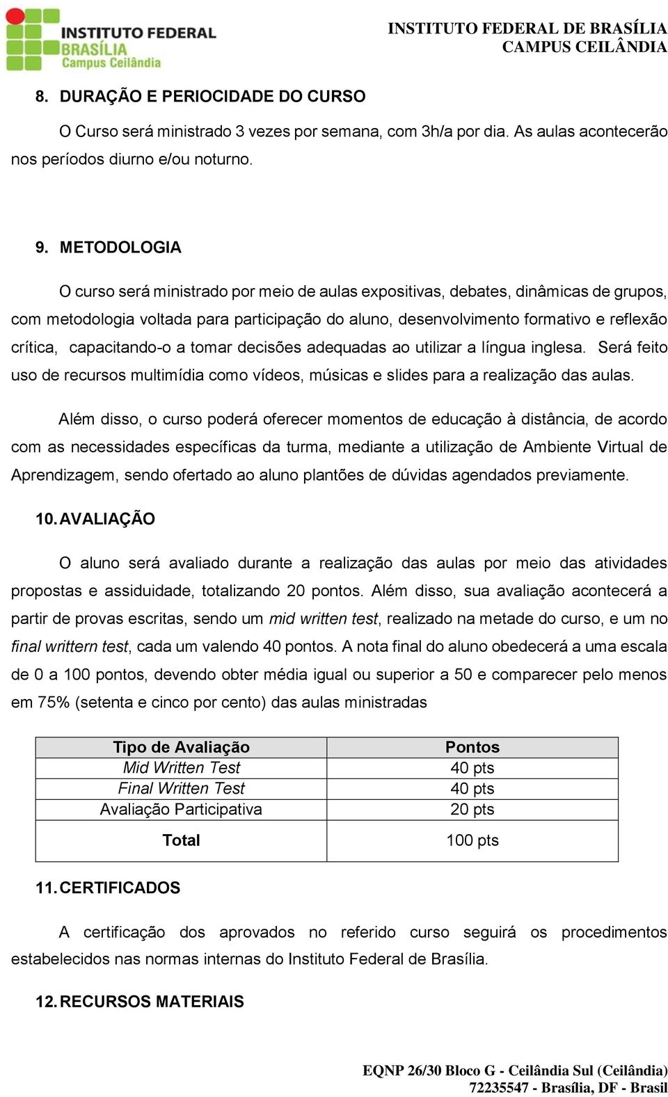 capacitando-o a tomar decisões adequadas ao utilizar a língua inglesa. Será feito uso de recursos multimídia como vídeos, músicas e slides para a realização das aulas.