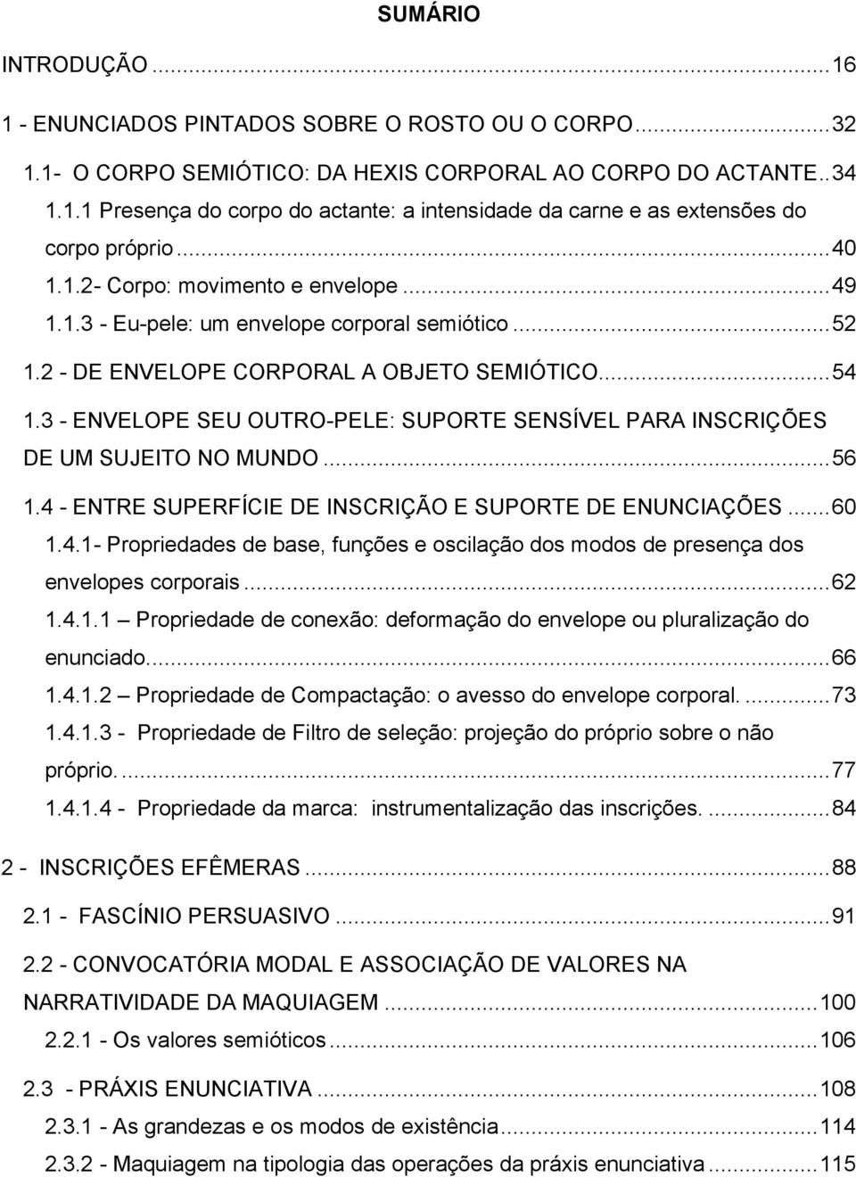 3 - ENVELOPE SEU OUTRO-PELE: SUPORTE SENSÍVEL PARA INSCRIÇÕES DE UM SUJEITO NO MUNDO... 56 1.4 - ENTRE SUPERFÍCIE DE INSCRIÇÃO E SUPORTE DE ENUNCIAÇÕES... 60 1.4.1- Propriedades de base, funções e oscilação dos modos de presença dos envelopes corporais.