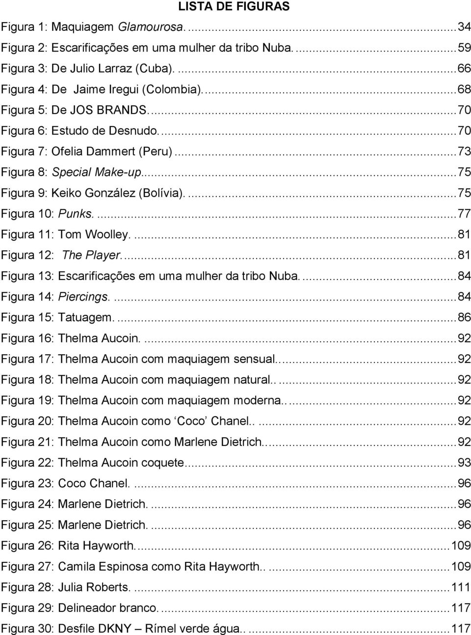 ... 77 Figura 11: Tom Woolley.... 81 Figura 12: The Player.... 81 Figura 13: Escarificações em uma mulher da tribo Nuba.... 84 Figura 14: Piercings.... 84 Figura 15: Tatuagem.