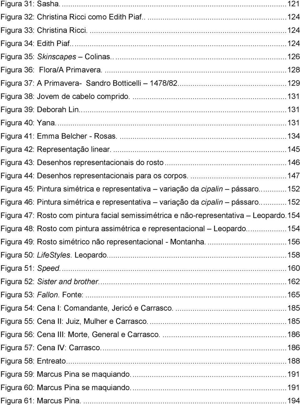 ... 131 Figura 41: Emma Belcher - Rosas.... 134 Figura 42: Representação linear.... 145 Figura 43: Desenhos representacionais do rosto... 146 Figura 44: Desenhos representacionais para os corpos.