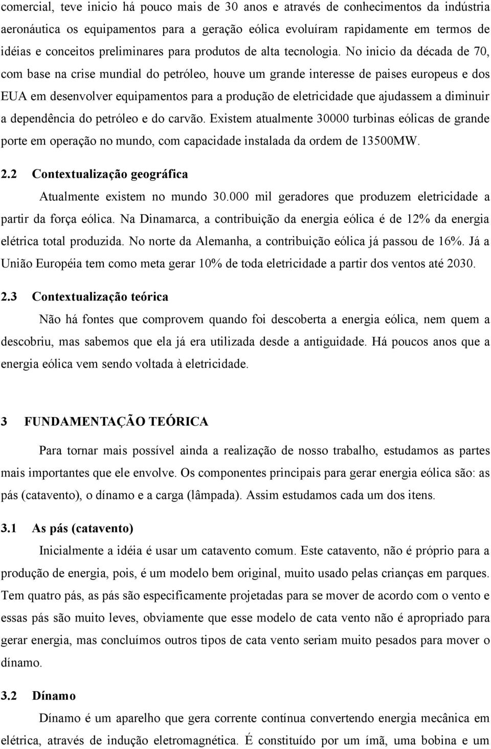 No inicio da década de 70, com base na crise mundial do petróleo, houve um grande interesse de paises europeus e dos EUA em desenvolver equipamentos para a produção de eletricidade que ajudassem a