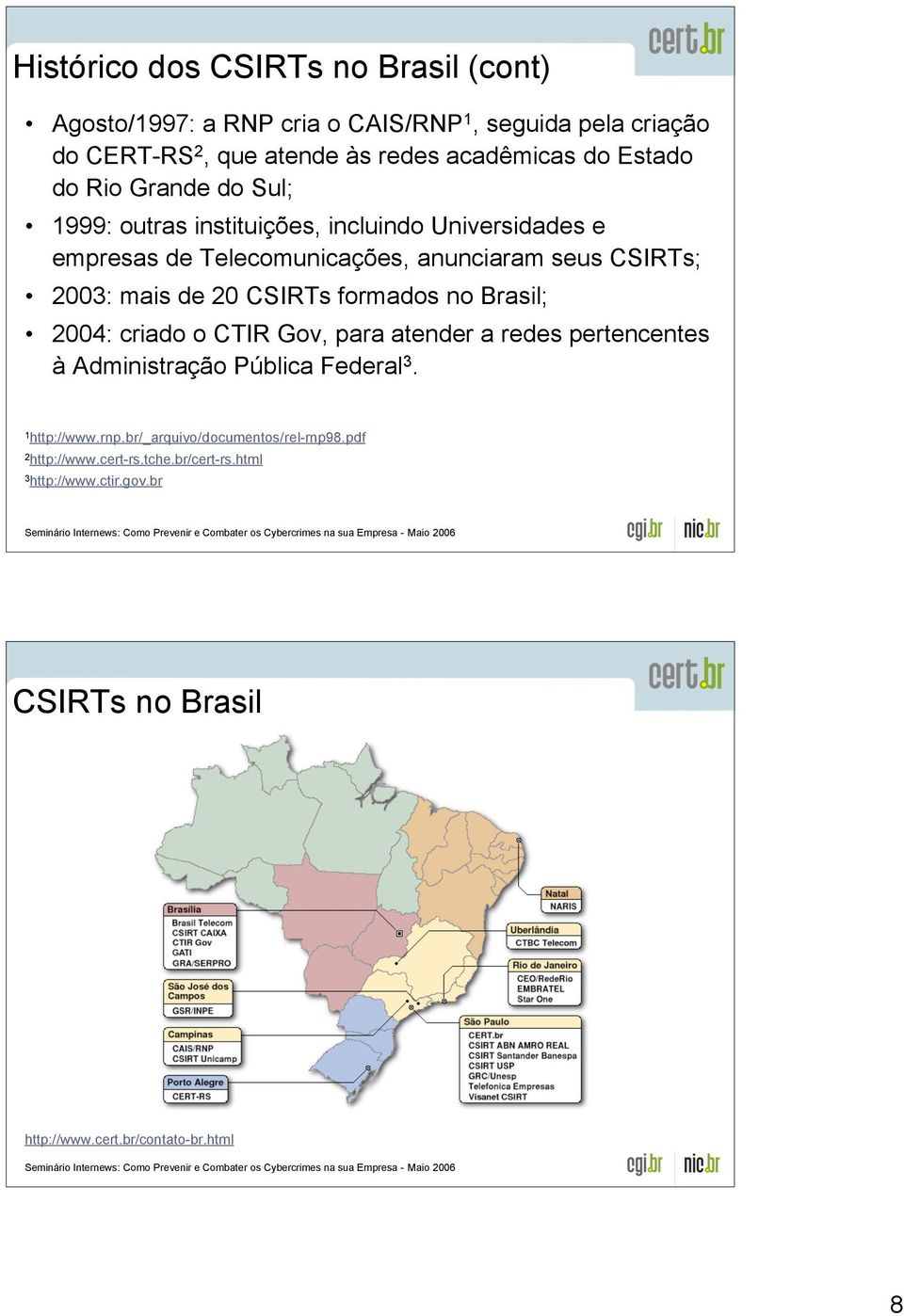 de 20 CSIRTs formados no Brasil; 2004: criado o CTIR Gov, para atender a redes pertencentes à Administração Pública Federal 3. 1 http://www.rnp.