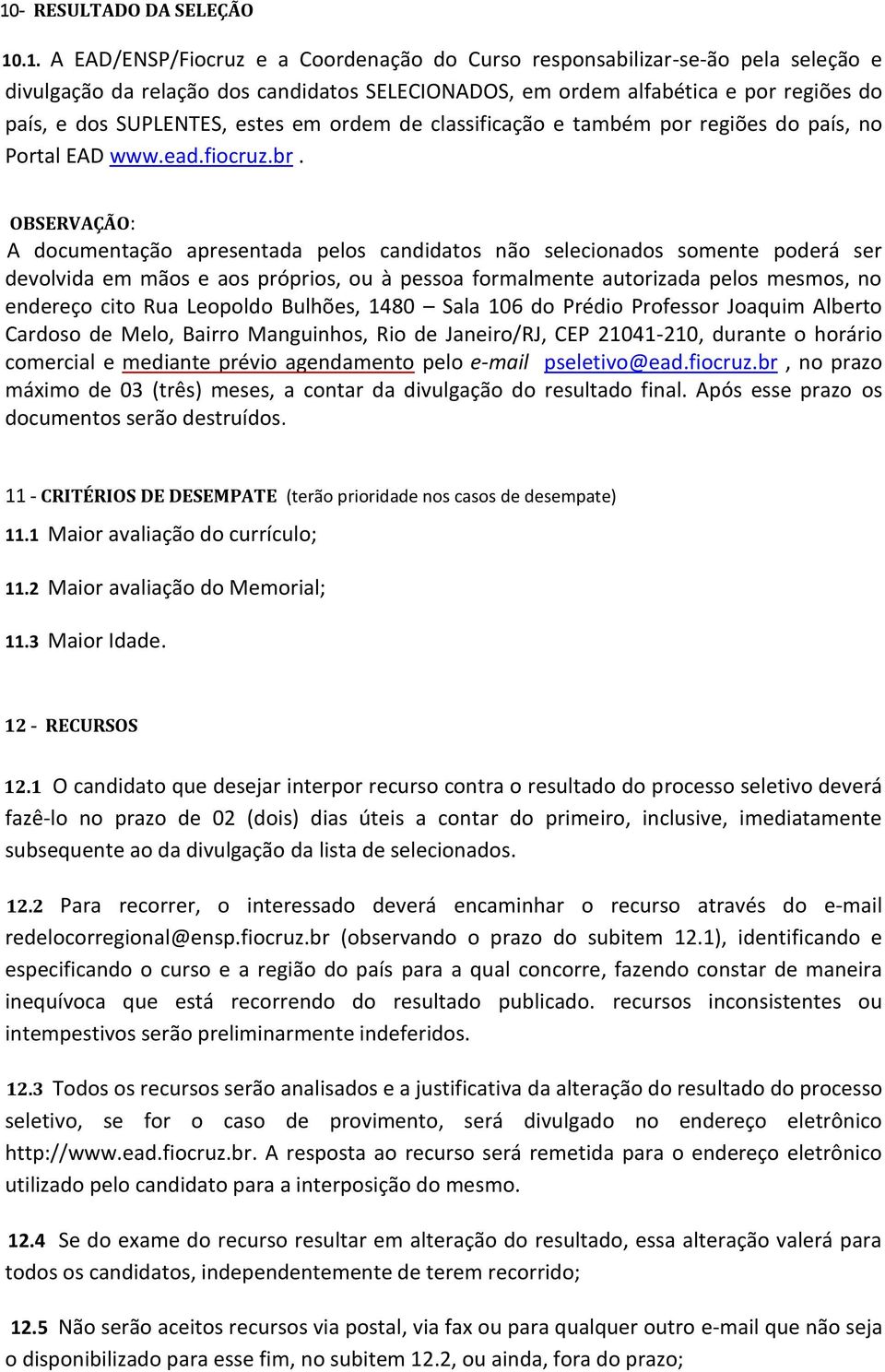 OBSERVAÇÃO: A documentação apresentada pelos candidatos não selecionados somente poderá ser devolvida em mãos e aos próprios, ou à pessoa formalmente autorizada pelos mesmos, no endereço cito Rua