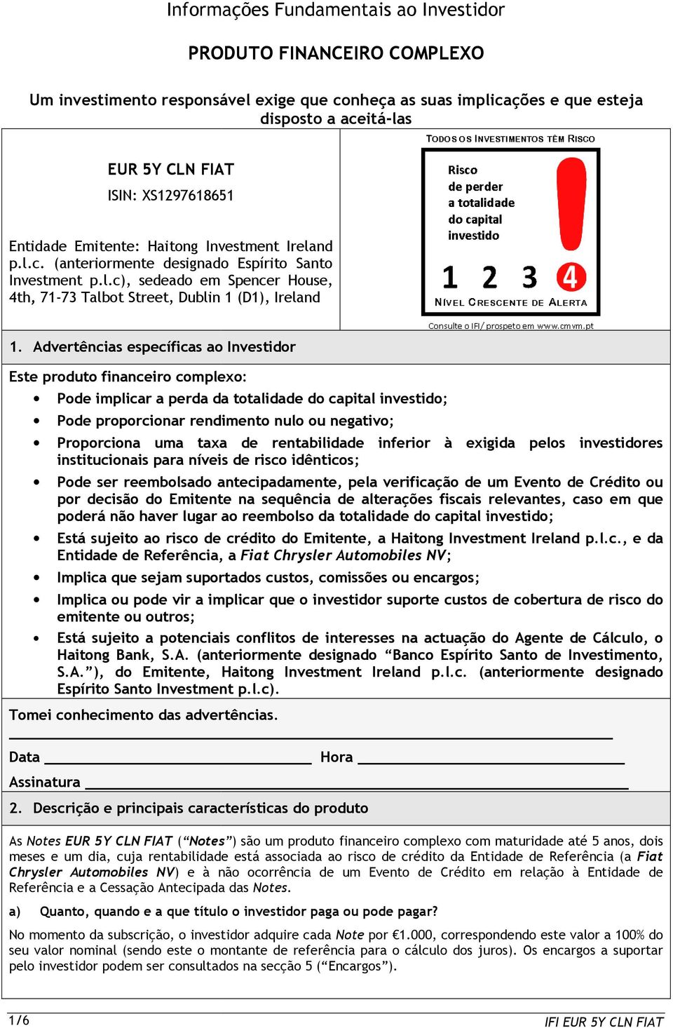 Advertências específicas ao Investidor Este produto financeiro complexo: Pode implicar a perda da totalidade do capital investido; Pode proporcionar rendimento nulo ou negativo; Proporciona uma taxa