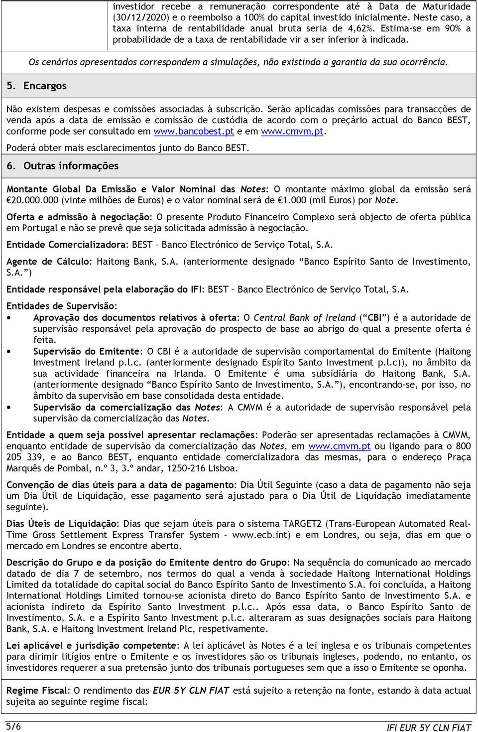 Os cenários apresentados correspondem a simulações, não existindo a garantia da sua ocorrência. 5. Encargos Não existem despesas e comissões associadas à subscrição.