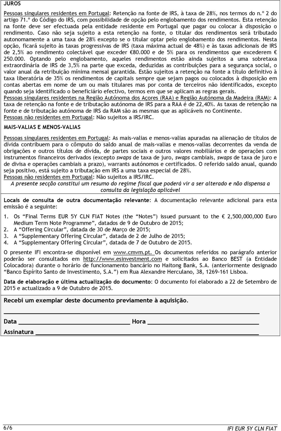 Esta retenção na fonte deve ser efectuada pela entidade residente em Portugal que pagar ou colocar à disposição o rendimento.