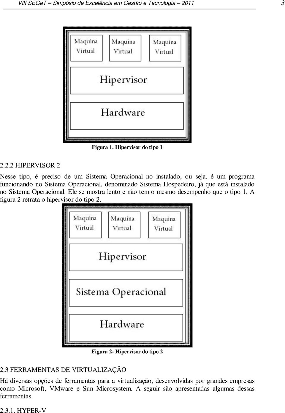 2.2 HIPERVISOR 2 Nesse tipo, é preciso de um Sistema Operacional no instalado, ou seja, é um programa funcionando no Sistema Operacional, denominado Sistema Hospedeiro,