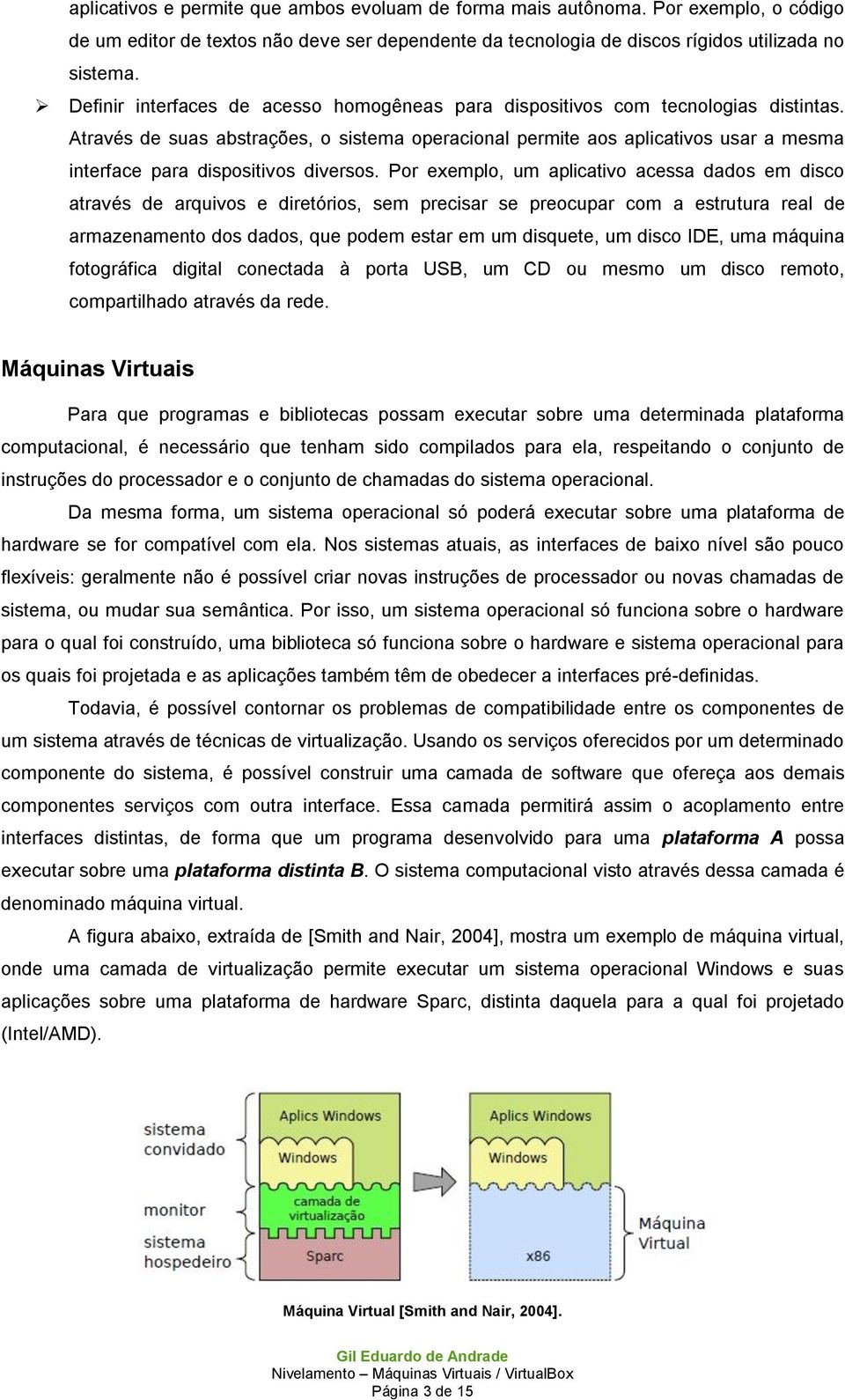 Através de suas abstrações, o sistema operacional permite aos aplicativos usar a mesma interface para dispositivos diversos.