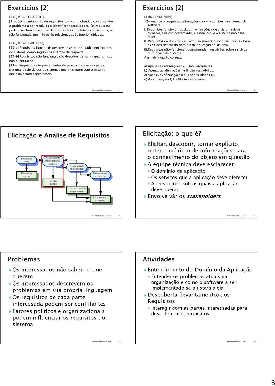 (TRE/MT CESPE 2010) [33-a] Requisitos funcionais descrevem as propriedades emergentes do sistema, como segurança e tempo de resposta.