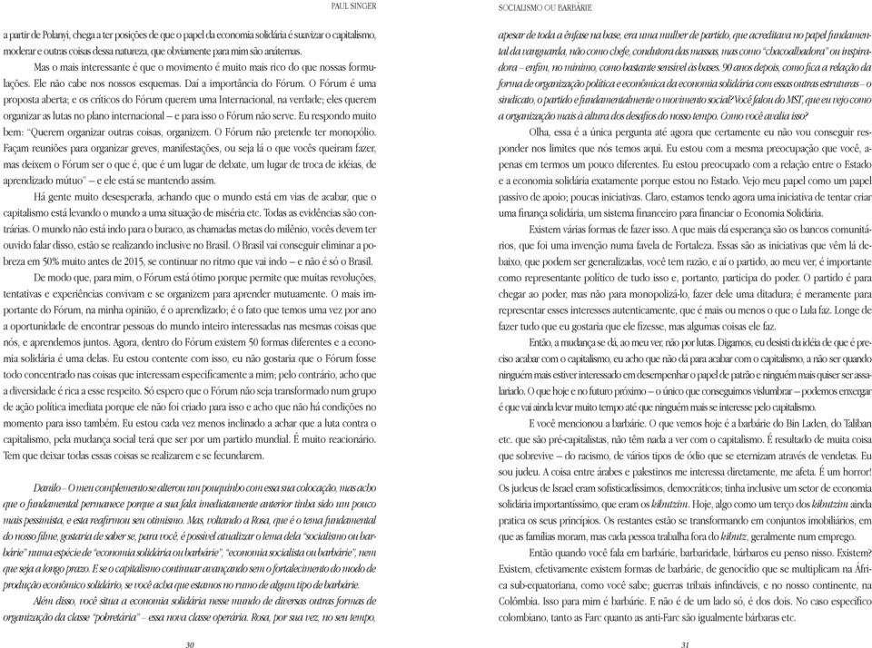 O Fórum é uma proposta aberta; e os críticos do Fórum querem uma Internacional, na verdade; eles querem organizar as lutas no plano internacional e para isso o Fórum não serve.