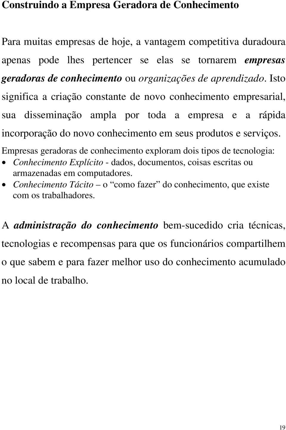 Isto significa a criação constante de novo conhecimento empresarial, sua disseminação ampla por toda a empresa e a rápida incorporação do novo conhecimento em seus produtos e serviços.