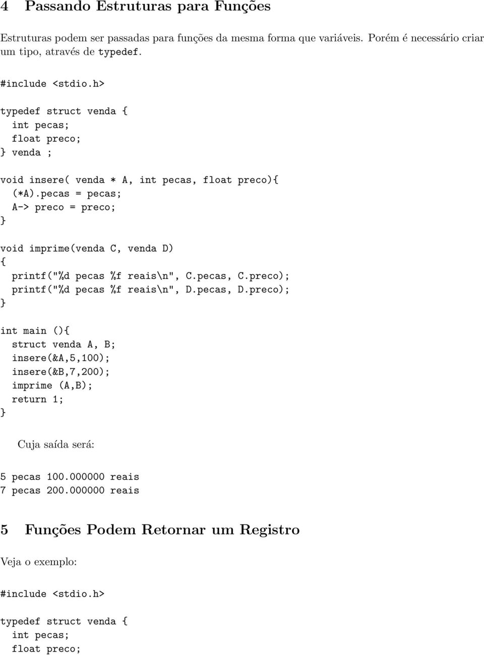 pecas = pecas; A-> preco = preco; void imprime(venda C, venda D) { printf("%d pecas %f reais\n", C.pecas, C.preco); printf("%d pecas %f reais\n", D.pecas, D.