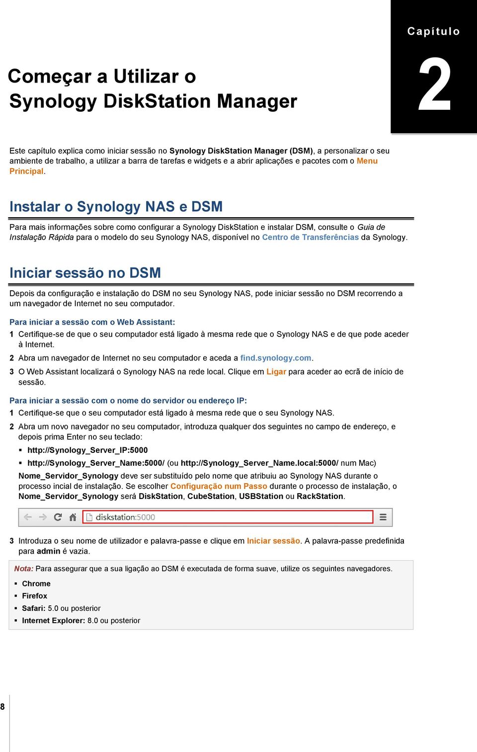 Instalar o Synology NAS e DSM Para mais informações sobre como configurar a Synology DiskStation e instalar DSM, consulte o Guia de Instalação Rápida para o modelo do seu Synology NAS, disponível no