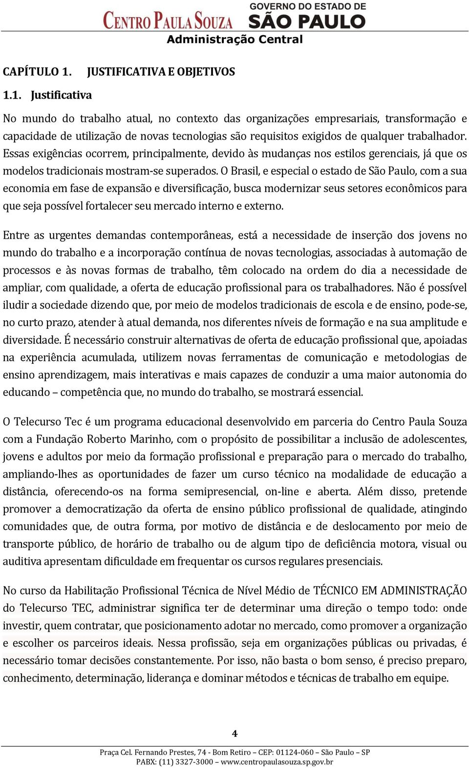 1. Justificativa No mundo do trabalho atual, no contexto das organizações empresariais, transformação e capacidade de utilização de novas tecnologias são requisitos exigidos de qualquer trabalhador.