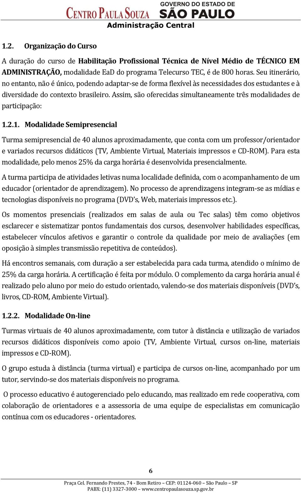 Assim, são oferecidas simultaneamente três modalidades de participação: 1.