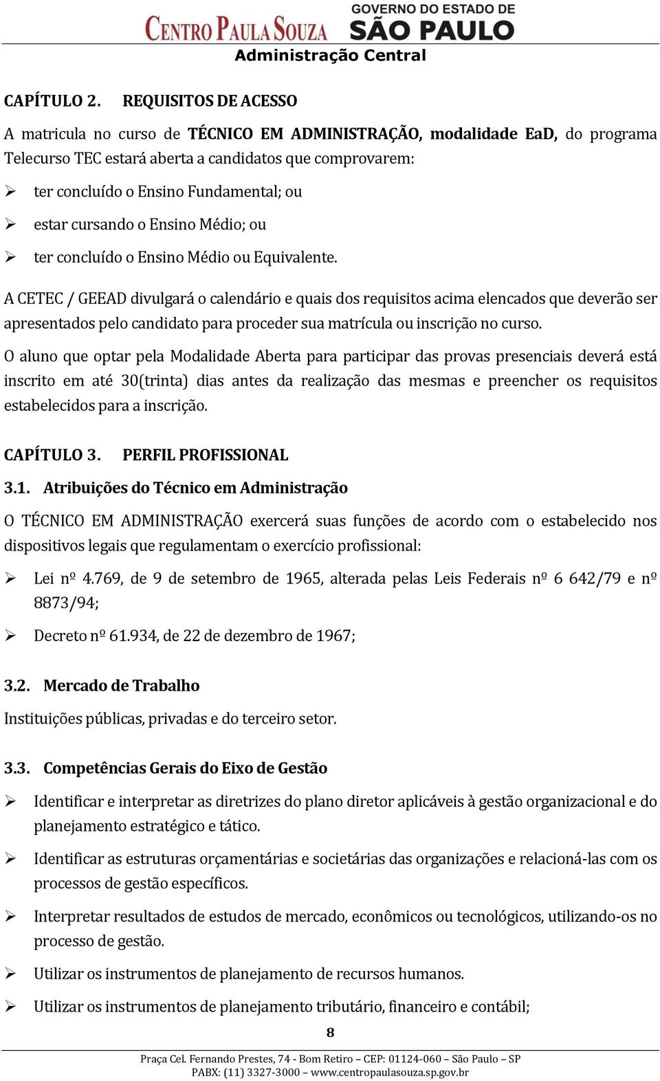 estar cursando o Ensino Médio; ou ter concluído o Ensino Médio ou Equivalente.