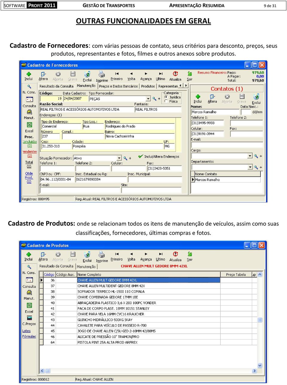 Fornecedores: com várias pessoas de contato, seus critérios para desconto, preços, seus produtos,