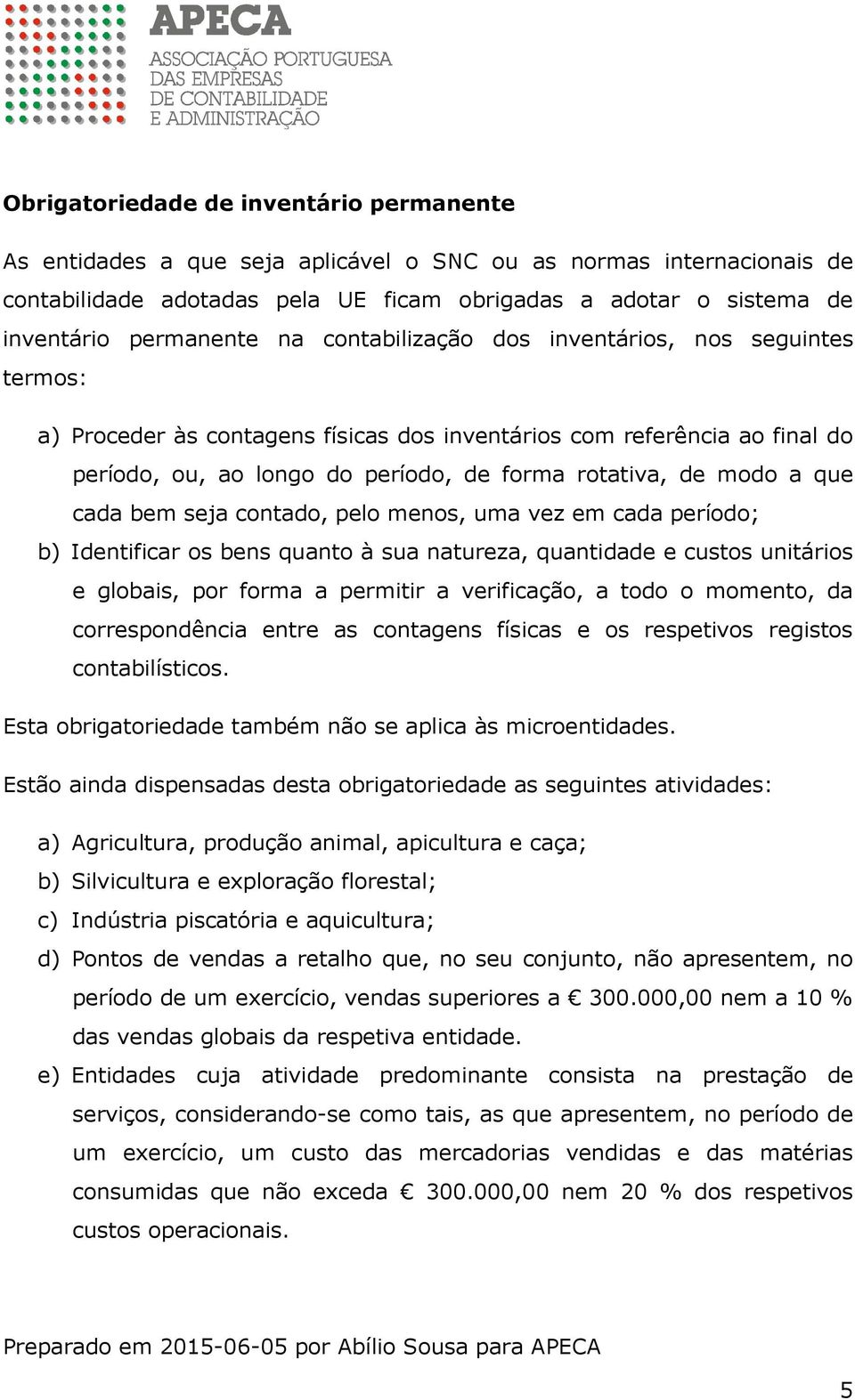 modo a que cada bem seja contado, pelo menos, uma vez em cada período; b) Identificar os bens quanto à sua natureza, quantidade e custos unitários e globais, por forma a permitir a verificação, a