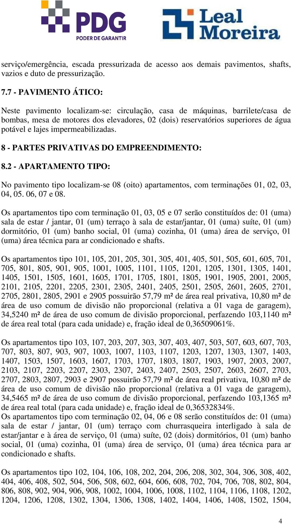 impermeabilizadas. 8 - PARTES PRIVATIVAS DO EMPREENDIMENTO: 8.2 - APARTAMENTO TIPO: No pavimento tipo localizam-se 08 (oito) apartamentos, com terminações 01, 02, 03, 04, 05. 06, 07 e 08.