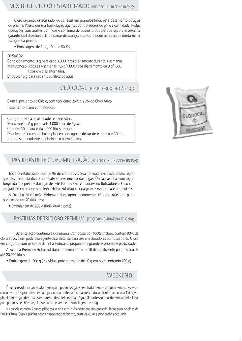 Em piscinas de azulejo, o produto pode ser aplicado diretamente na água da piscina. Embalagens de 3 Kg, 10 Kg e 50 Kg. DOSAGEM: Condicionamento: 3 g para cada 1.