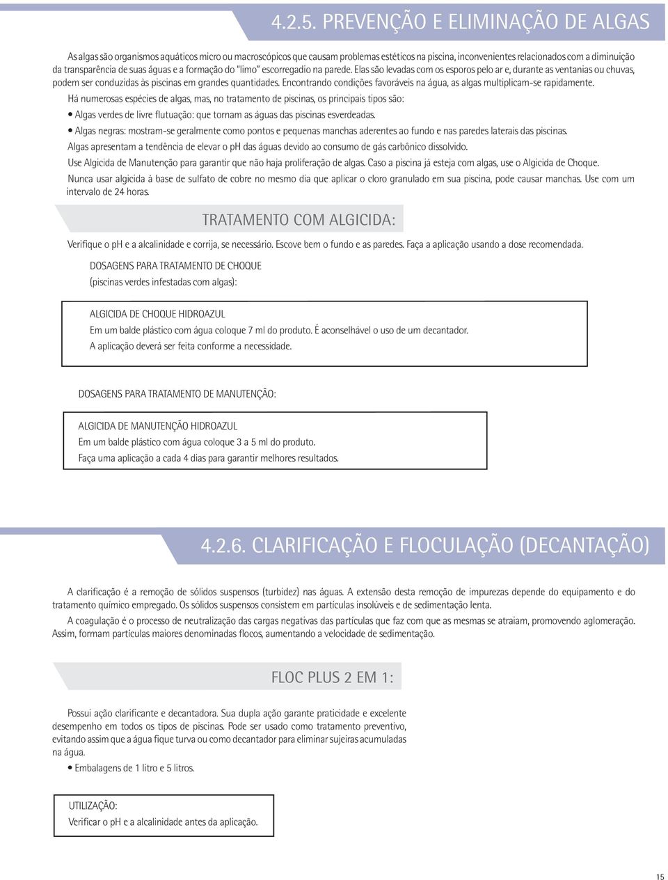 suas águas e a formação do limo escorregadio na parede. Elas são levadas com os esporos pelo ar e, durante as ventanias ou chuvas, podem ser conduzidas às piscinas em grandes quantidades.