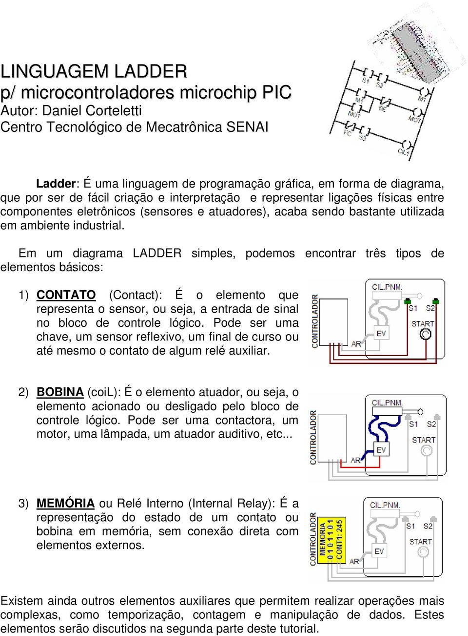 Em um diagrama LADDER simples, podemos encontrar três tipos de elementos básicos: 1) CONTATO (Contact): É o elemento que representa o sensor, ou seja, a entrada de sinal no bloco de controle lógico.