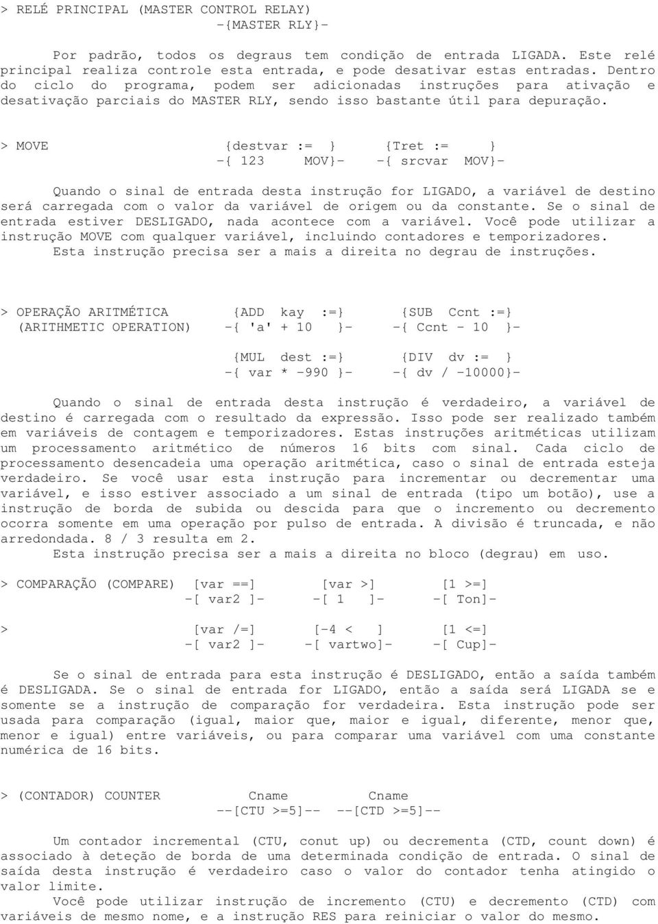 > MOVE {destvar := } {Tret := } -{ 123 MOV}- -{ srcvar MOV}- Quando o sinal de entrada desta instrução for LIGADO, a variável de destino será carregada com o valor da variável de origem ou da