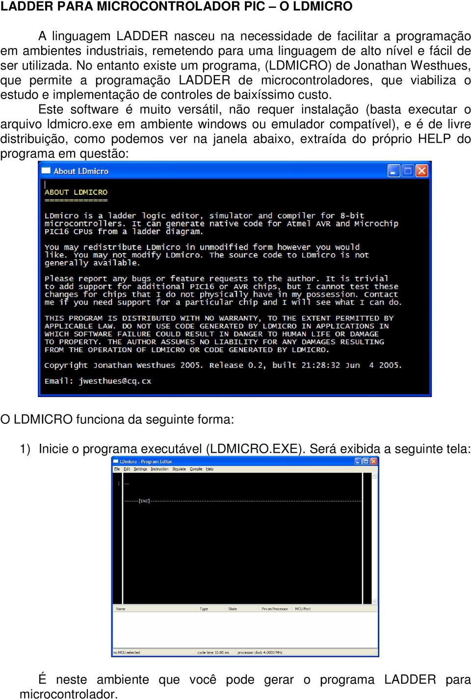 No entanto existe um programa, (LDMICRO) de Jonathan Westhues, que permite a programação LADDER de microcontroladores, que viabiliza o estudo e implementação de controles de baixíssimo custo.