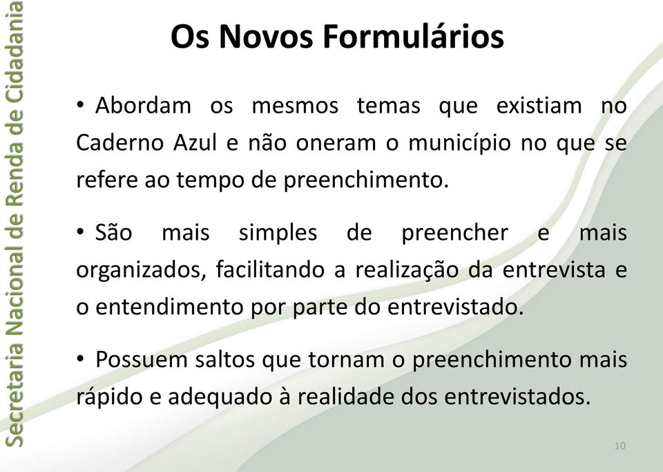 São mais simples de preencher e mais organizados, facilitando a realização da entrevista e o