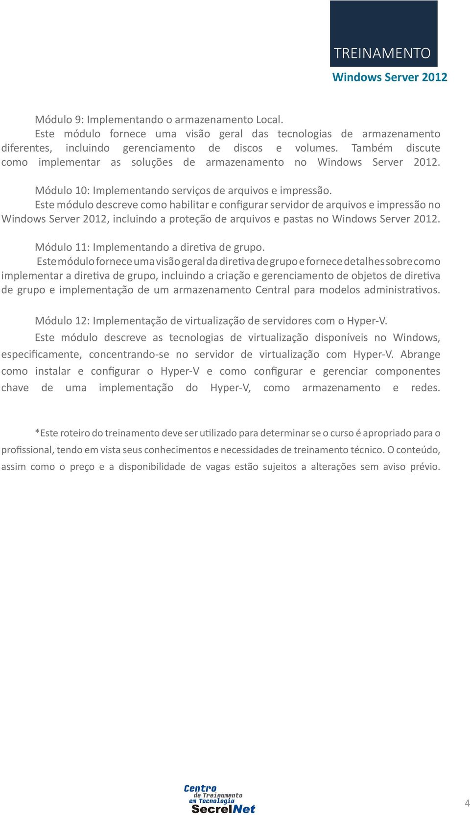 Este módulo descreve como habilitar e configurar servidor de arquivos e impressão no, incluindo a proteção de arquivos e pastas no. Módulo 11: Implementando a diretiva de grupo.